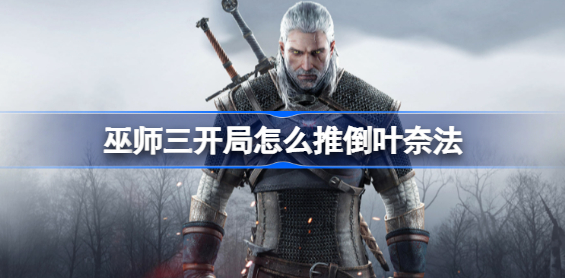 巫师3怎么推倒叶奈法 巫师三开局推倒叶奈法方法一览