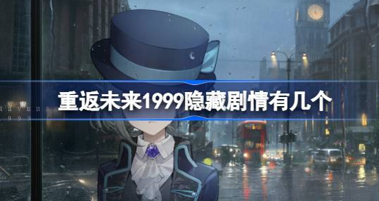 重返未来1999隐藏剧情有哪些-重返未来1999隐藏剧情触发方法分享