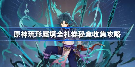 原神琉形蜃境礼券秘盒在哪里-原神琉形蜃境全礼券秘盒收集位置一览